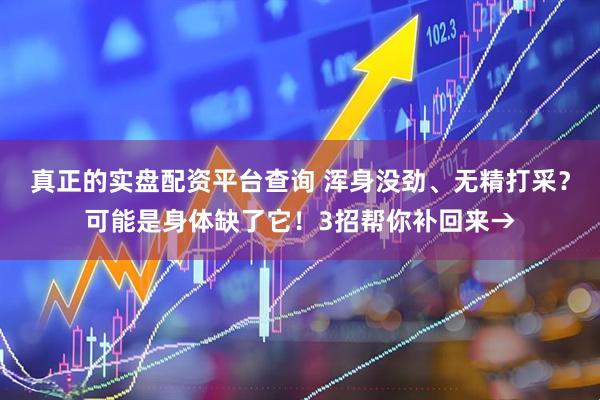 真正的实盘配资平台查询 浑身没劲、无精打采？可能是身体缺了它！3招帮你补回来→