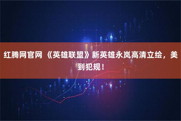 红腾网官网 《英雄联盟》新英雄永岚高清立绘，美到犯规！