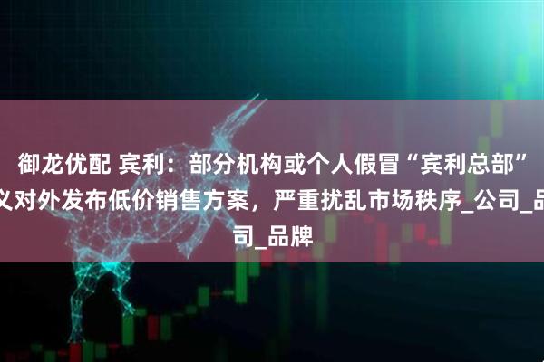 御龙优配 宾利：部分机构或个人假冒“宾利总部”名义对外发布低价销售方案，严重扰乱市场秩序_公司_品牌