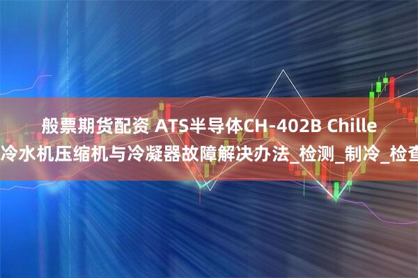 般票期货配资 ATS半导体CH-402B Chiller冷水机压缩机与冷凝器故障解决办法_检测_制冷_检查