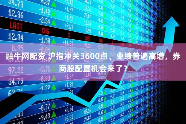 融牛网配资 沪指冲关3600点、业绩普遍高增，券商股配置机会来了？